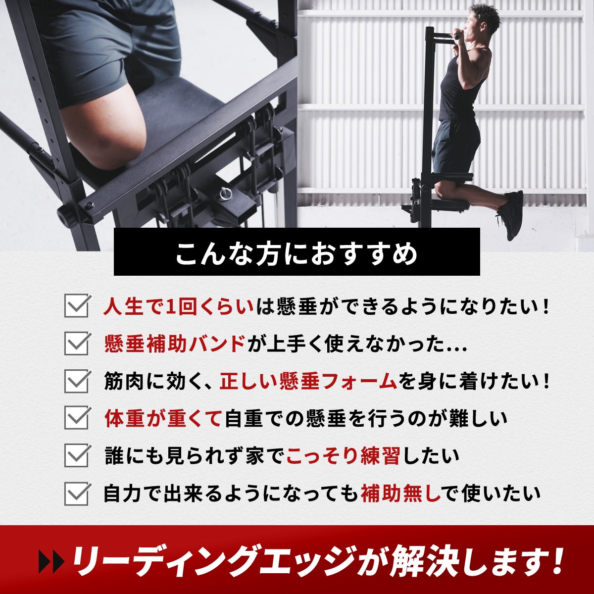 リーディングエッジのチンニングスタンドで懸垂をする男性。膝を置くパッドの補助で動作をアシストする懸垂器具の紹介。テキストには「人生で1回は懸垂ができるようになりたい」「正しいフォームを身に着けたい」などの悩みをリーディングエッジが解決するというチェックリストの内容が記載されています。